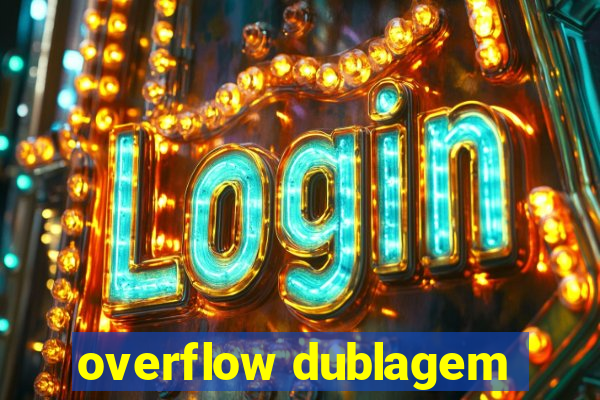 overflow dublagem